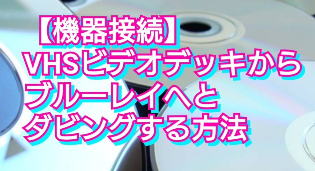 【機器接続】VHSビデオデッキからブルーレイへとダビングする方法